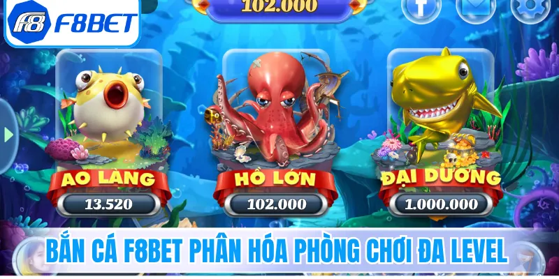 Bắn cá F8Bet phân hóa phòng chơi đa level
