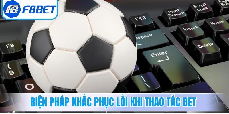 Biện pháp khắc phục lỗi khi thao tác bet