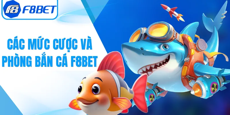 Các Mức Cược Và Phòng Bắn Cá F8bet