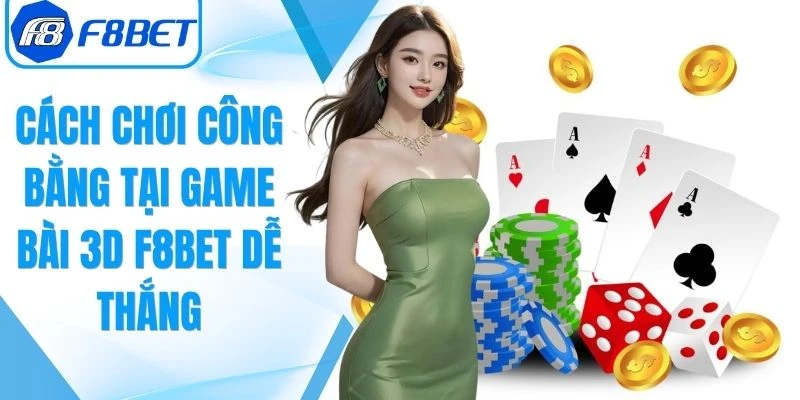 Cách Chơi Công Bằng Tại Game Bài 3D F8Bet