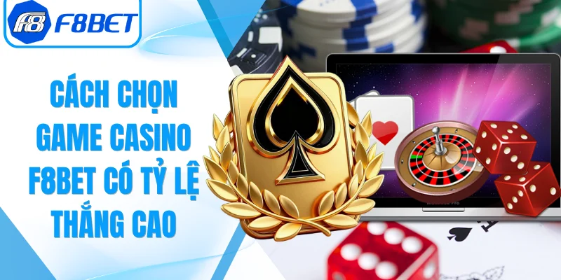 Cách Chọn Game Casino F8Bet Có Tỷ Lệ Thắng Cao