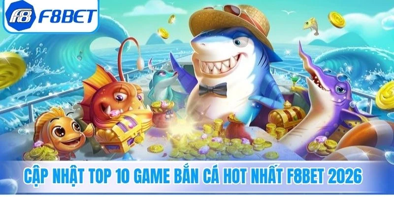 Cập nhật top 10 game Bắn Cá hot nhất F8Bet 2026 