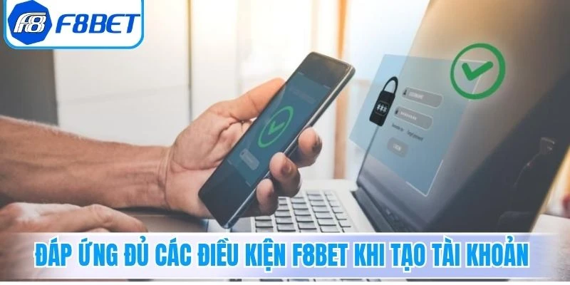 Đáp ứng đủ các điều kiện F8Bet khi tạo tài khoản