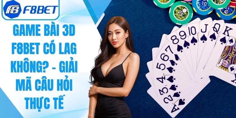 Game Bài 3D F8Bet Có Lag Không