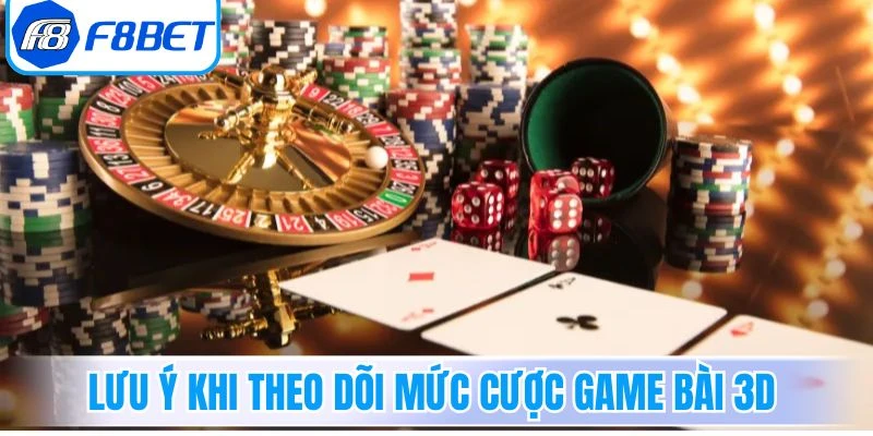 Những lưu ý khi theo dõi mức cược game bài 3D