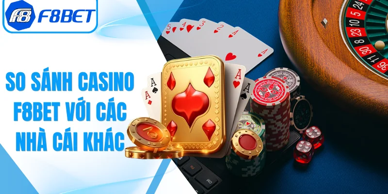 So Sánh Casino F8Bet Với Các Nhà Cái Khác