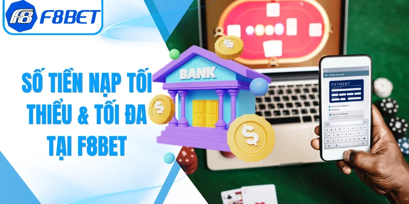 Số Tiền Nạp Tối Thiểu & Tối Đa Tại F8Bet