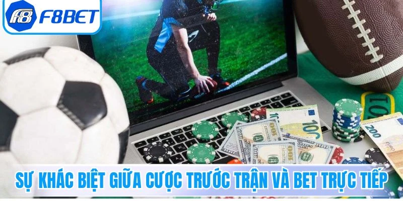 Sự khác biệt giữa cược trước trận và bet trực tiếp
