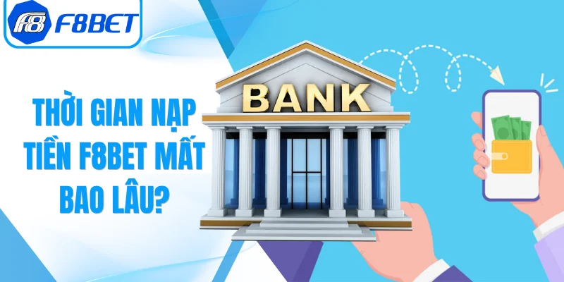 Thời Gian Nạp Tiền F8Bet Mất Bao Lâu