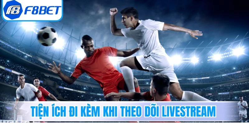 Tiện ích đi kèm khi theo dõi livestream
