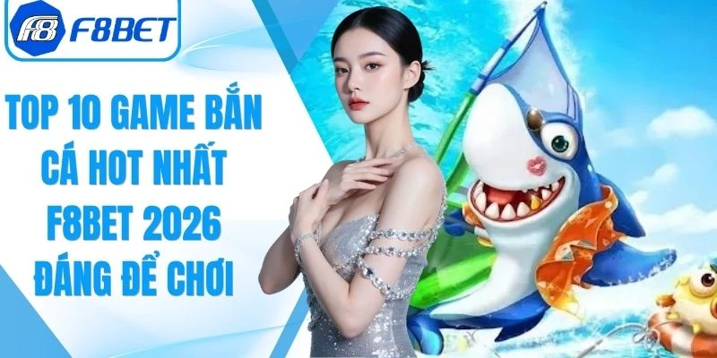 Top 10 Game Bắn Cá Hot Nhất F8bet 2026
