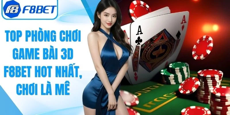 Top Phòng Chơi Game Bài 3D F8Bet Hot Nhất