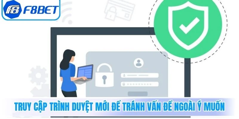 Truy cập trình duyệt mới để tránh vấn đề ngoài ý muốn